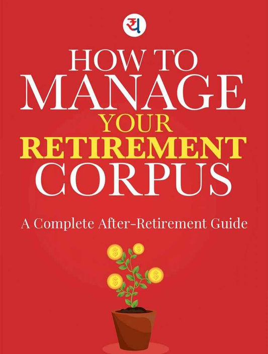 HOW TO MANAGE YOUR RETIREMENT CORPUS : A Complete Guide